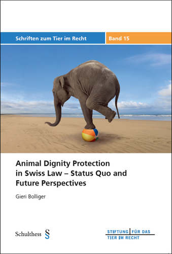 Animal Dignity Protection in Swiss Law – Status Quo and Future Perspectives (TIR-Schriften - Band 15)